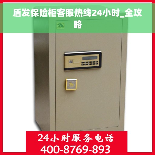 盾发保险柜客服热线24小时_全攻略