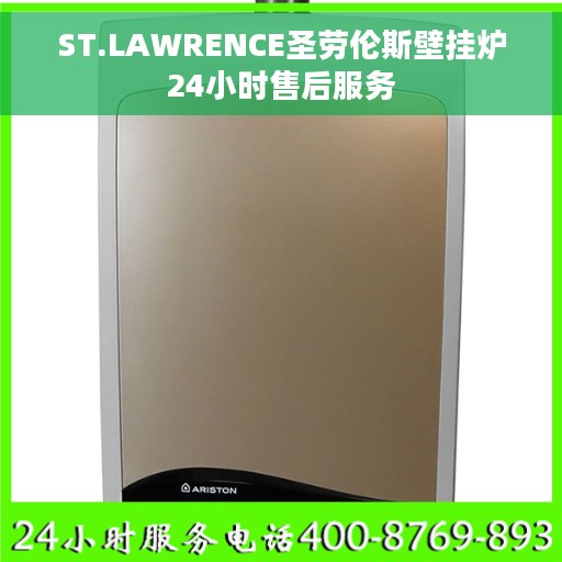 ST.LAWRENCE圣劳伦斯壁挂炉24小时售后服务