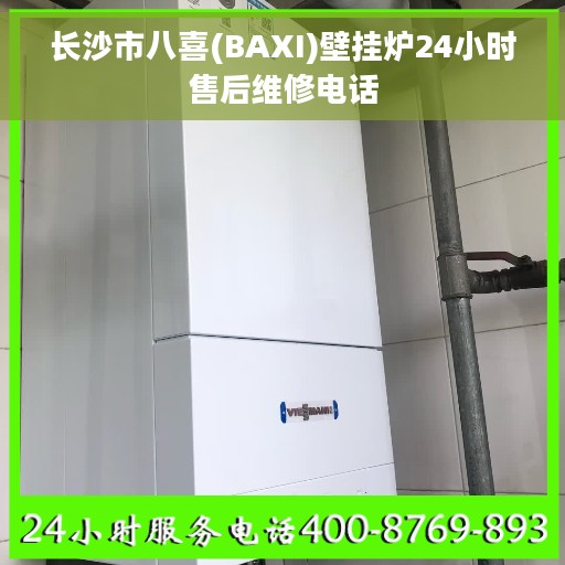 长沙市八喜(BAXI)壁挂炉24小时售后维修电话