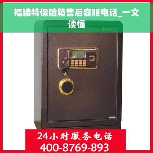 福瑞特保险箱售后客服电话_一文读懂