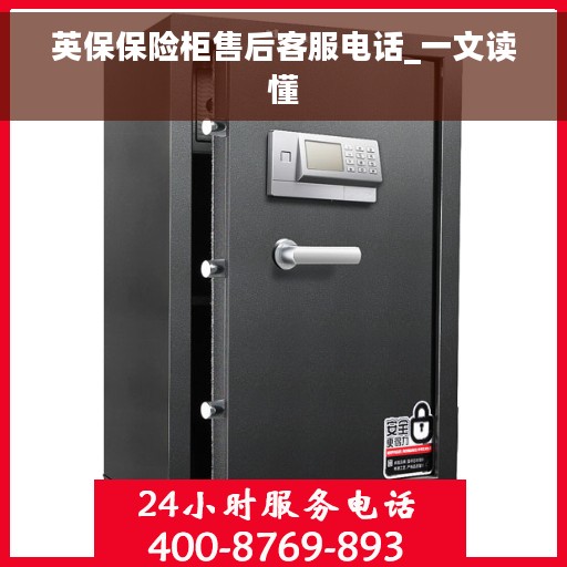 英保保险柜售后客服电话_一文读懂