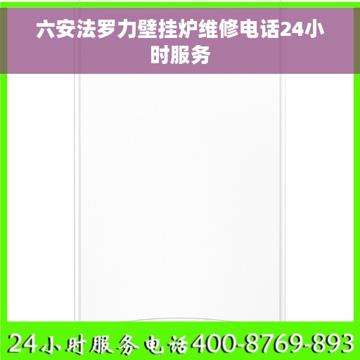 六安法罗力壁挂炉维修电话24小时服务