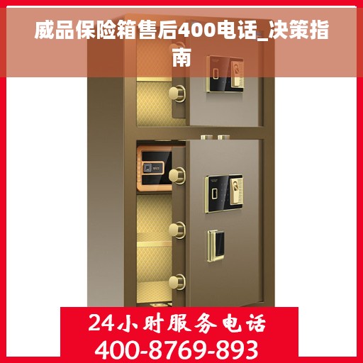 威品保险箱售后400电话_决策指南