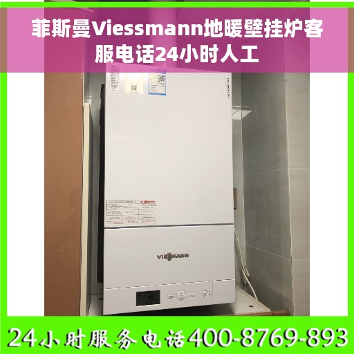 菲斯曼Viessmann地暖壁挂炉客服电话24小时人工 菲斯曼Viessmann地暖壁挂炉客服电话24小时人工