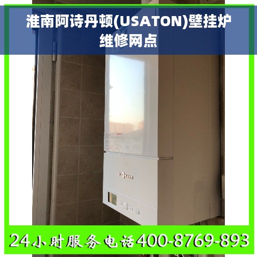 淮南阿诗丹顿(USATON)壁挂炉维修网点