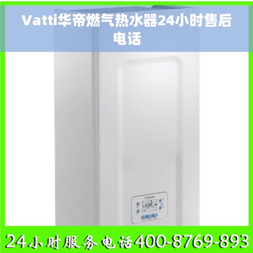 Vatti华帝燃气热水器24小时售后电话 Vatti华帝燃气热水器24小时售后电话