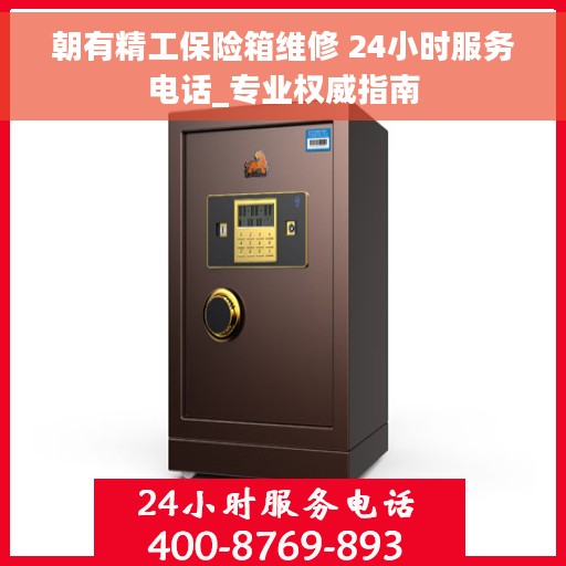 朝有精工保险箱维修 24小时服务电话_专业权威指南 朝有精工保险箱维修 24小时服务电话_专业权威指南