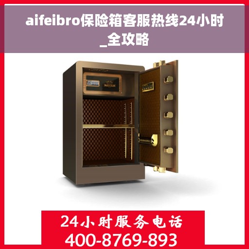 aifeibro保险箱客服热线24小时_全攻略 aifeibro保险箱客服热线24小时_全攻略