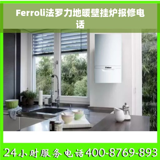 Ferroli法罗力地暖壁挂炉报修电话 Ferroli法罗力地暖壁挂炉报修电话