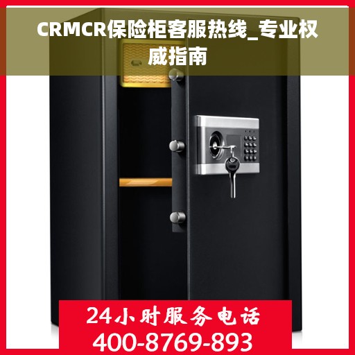CRMCR保险柜客服热线_专业权威指南