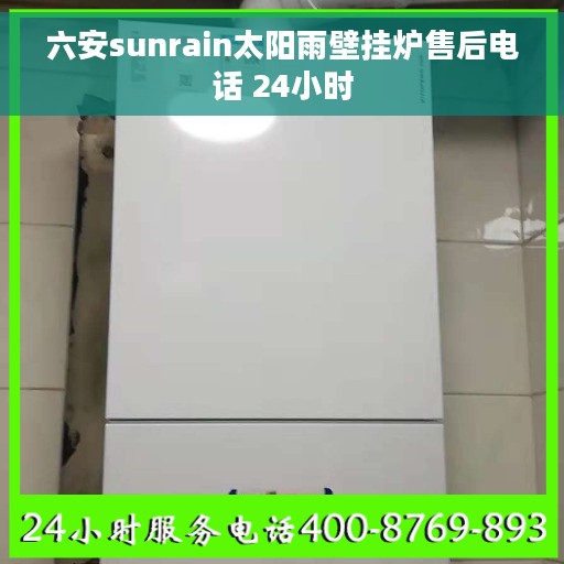 六安sunrain太阳雨壁挂炉售后电话 24小时