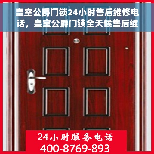 皇室公爵门锁24小时售后维修电话，皇室公爵门锁全天候售后维修服务热线