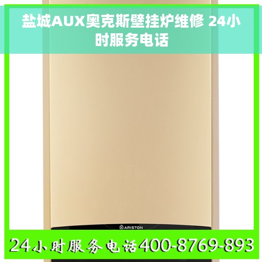 盐城AUX奥克斯壁挂炉维修 24小时服务电话