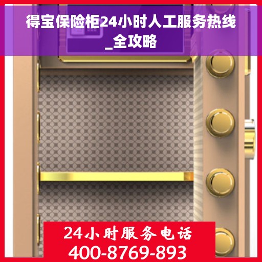 得宝保险柜24小时人工服务热线_全攻略