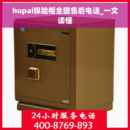 hupai保险柜全国售后电话_一文读懂 hupai保险柜全国售后电话_一文读懂