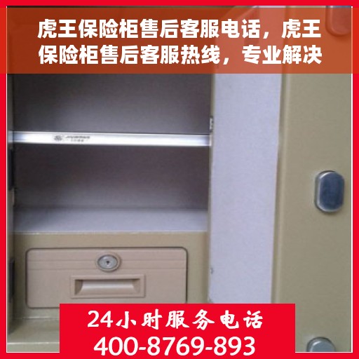 虎王保险柜售后客服电话，虎王保险柜售后客服热线，专业解决您的安全与售后之忧。