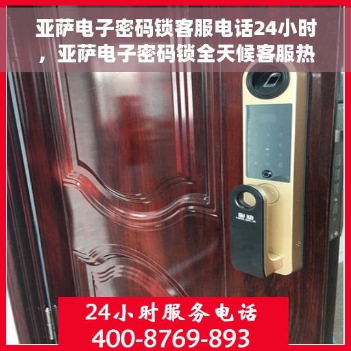 亚萨电子密码锁客服电话24小时，亚萨电子密码锁全天候客服热线支持