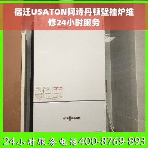 宿迁USATON阿诗丹顿壁挂炉维修24小时服务