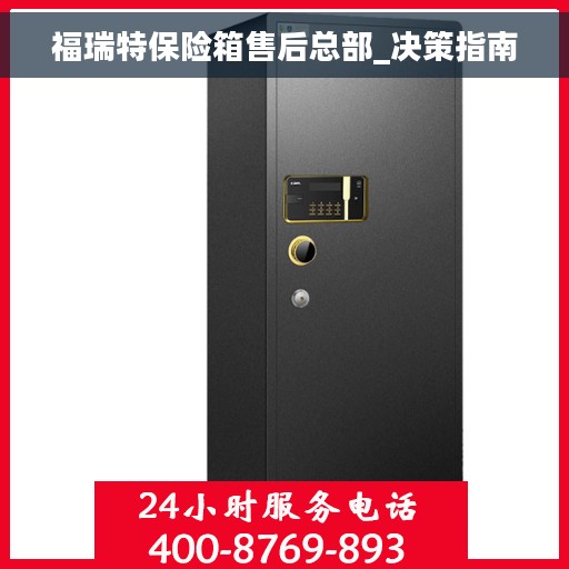 福瑞特保险箱售后总部_决策指南
