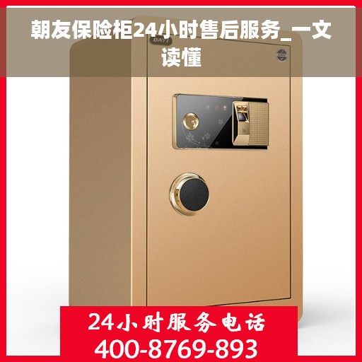朝友保险柜24小时售后服务_一文读懂 朝友保险柜24小时售后服务_一文读懂