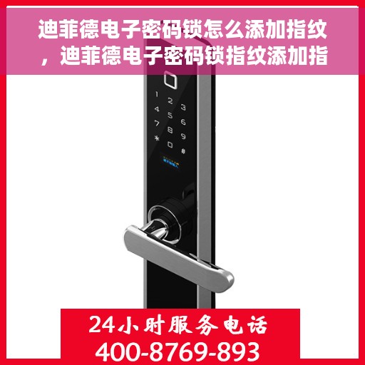 迪菲德电子密码锁怎么添加指纹，迪菲德电子密码锁指纹添加指南