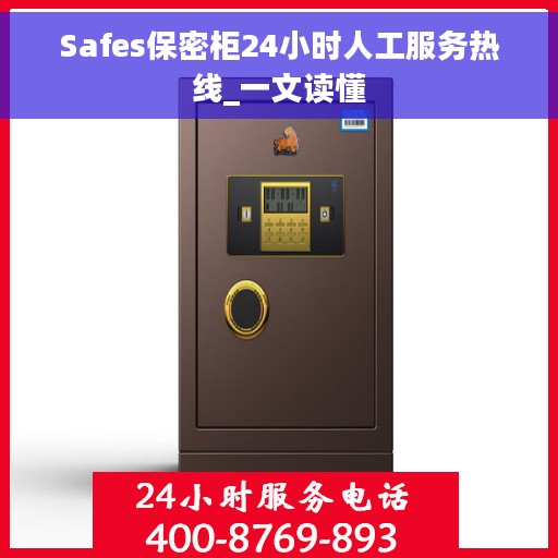 Safes保密柜24小时人工服务热线_一文读懂