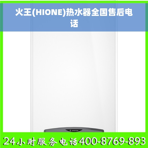 火王(HIONE)热水器全国售后电话 火王(HIONE)热水器全国售后电话