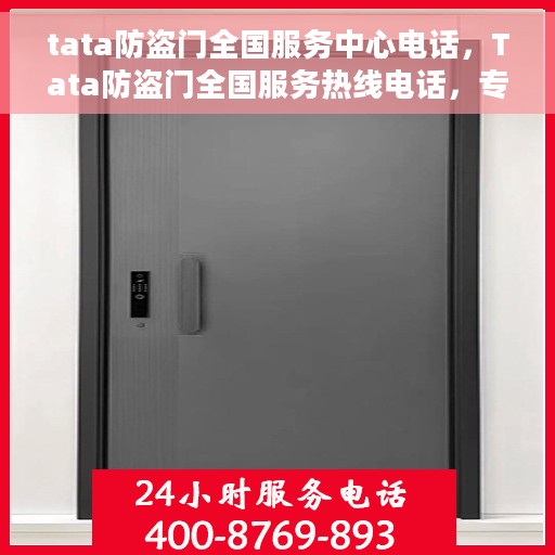 tata防盗门全国服务中心电话，Tata防盗门全国服务热线电话，专业售后无忧保障