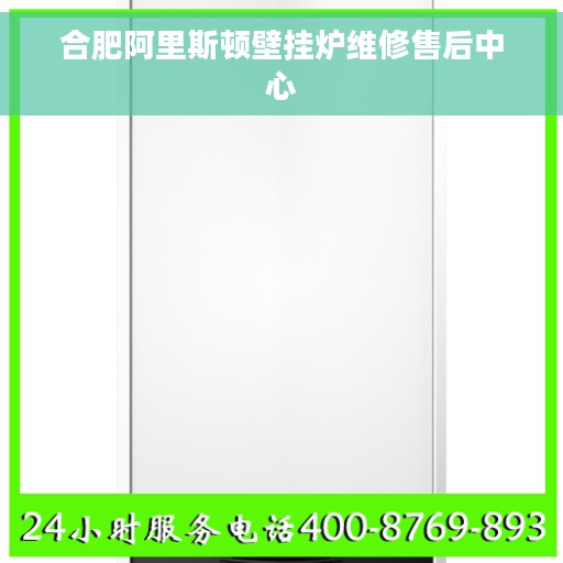 合肥阿里斯顿壁挂炉维修售后中心
