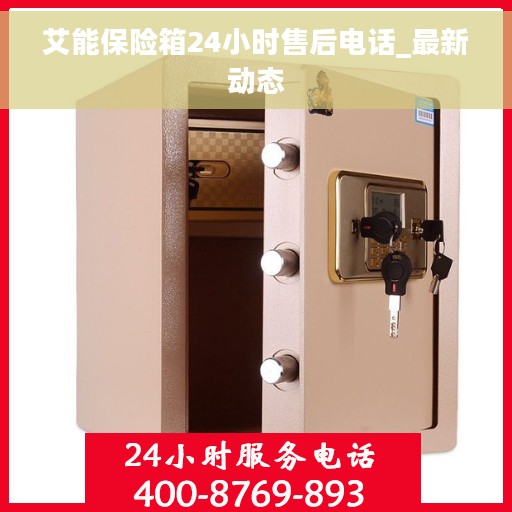 艾能保险箱24小时售后电话_最新动态