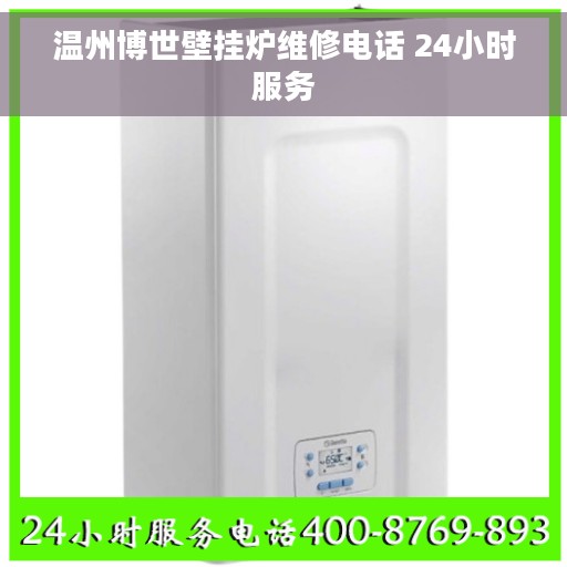 温州博世壁挂炉维修电话 24小时服务