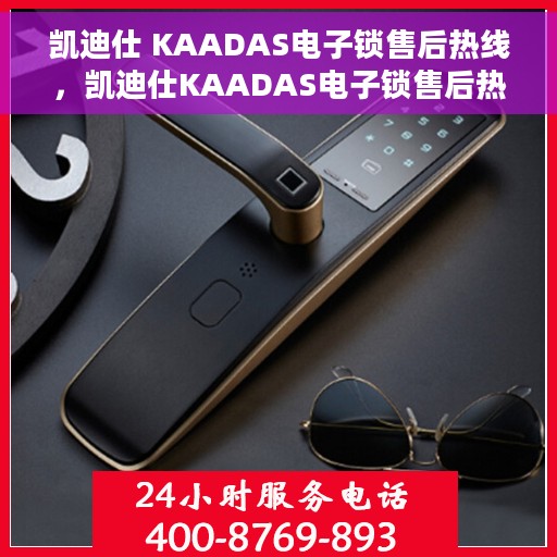 凯迪仕 KAADAS电子锁售后热线，凯迪仕KAADAS电子锁售后热线，专业解决您的锁具问题
