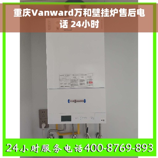 重庆Vanward万和壁挂炉售后电话 24小时