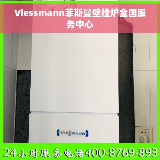Viessmann菲斯曼壁挂炉全国服务中心