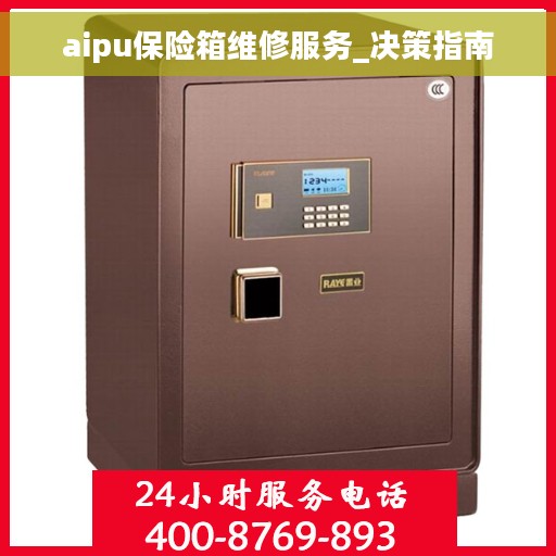 aipu保险箱维修服务_决策指南