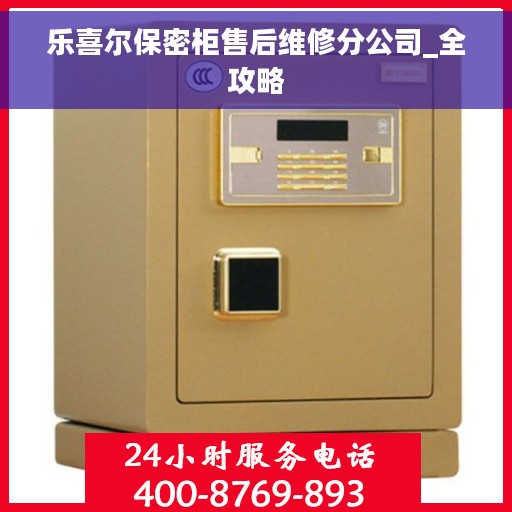 乐喜尔保密柜售后维修分公司_全攻略