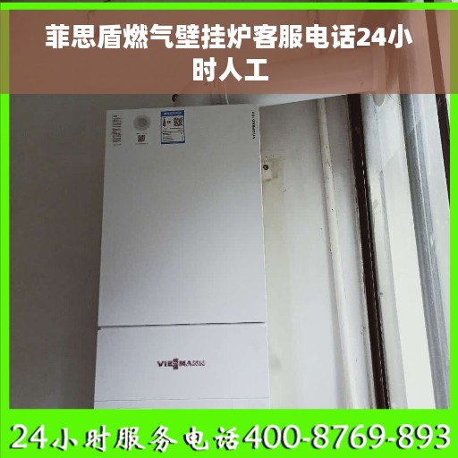 菲思盾燃气壁挂炉客服电话24小时人工