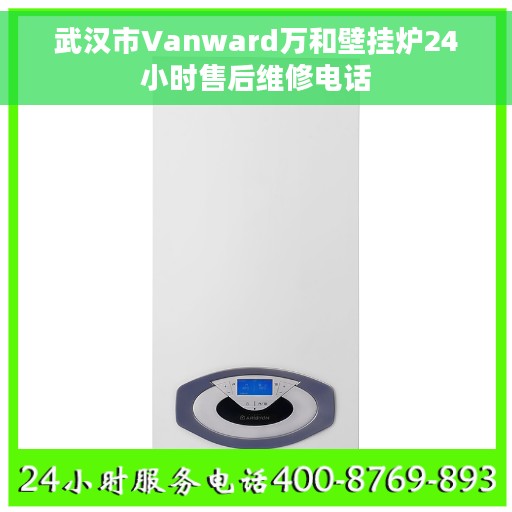 武汉市Vanward万和壁挂炉24小时售后维修电话