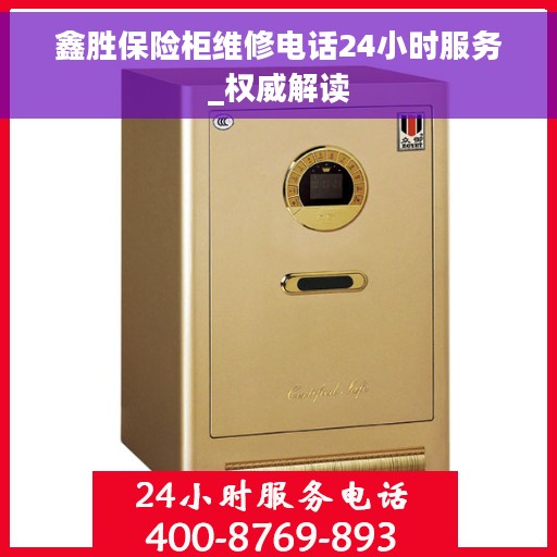 鑫胜保险柜维修电话24小时服务_权威解读