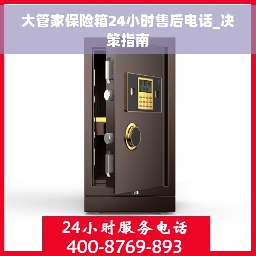 大管家保险箱24小时售后电话_决策指南