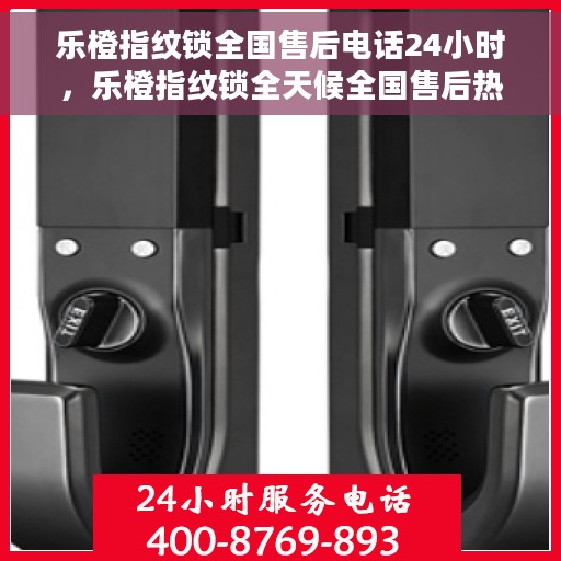 乐橙指纹锁全国售后电话24小时，乐橙指纹锁全天候全国售后热线电话服务保障