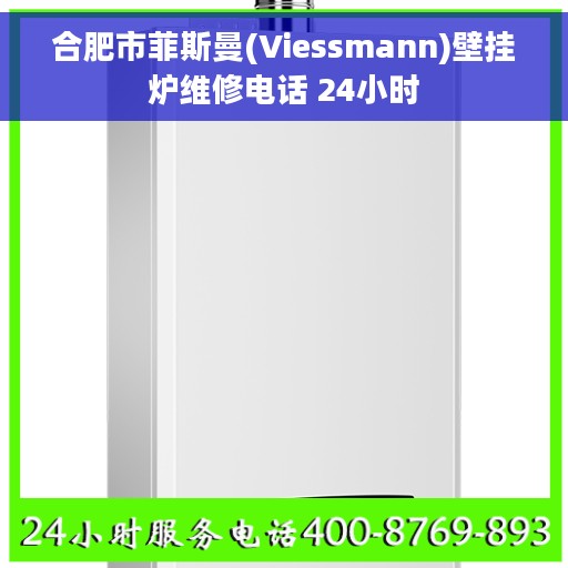 合肥市菲斯曼(Viessmann)壁挂炉维修电话 24小时