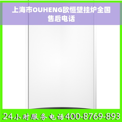 上海市OUHENG欧恒壁挂炉全国售后电话 上海市OUHENG欧恒壁挂炉全国售后电话