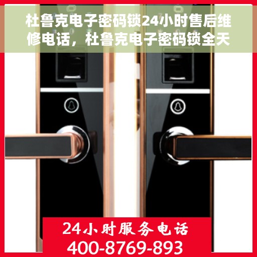 杜鲁克电子密码锁24小时售后维修电话，杜鲁克电子密码锁全天候售后维修服务热线