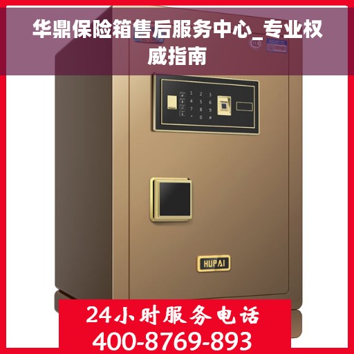 华鼎保险箱售后服务中心_专业权威指南