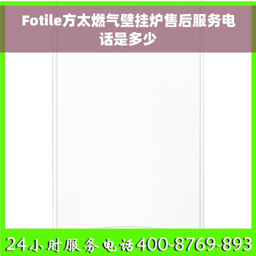 Fotile方太燃气壁挂炉售后服务电话是多少