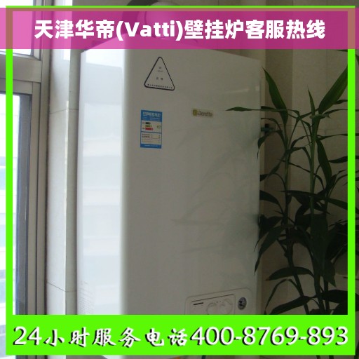 天津华帝(Vatti)壁挂炉客服热线