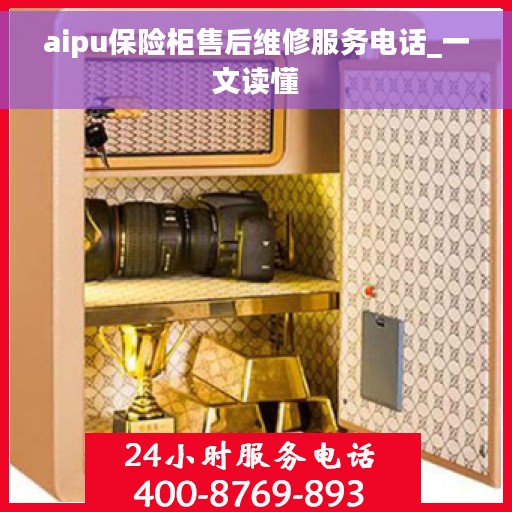 aipu保险柜售后维修服务电话_一文读懂