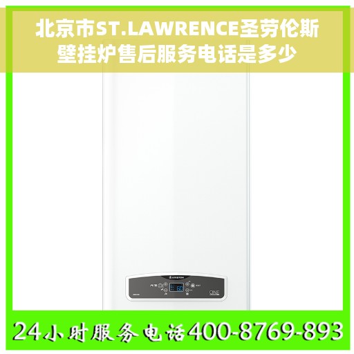北京市ST.LAWRENCE圣劳伦斯壁挂炉售后服务电话是多少