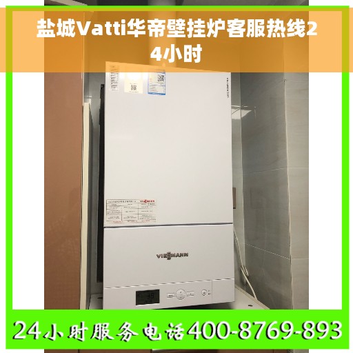 盐城Vatti华帝壁挂炉客服热线24小时 盐城Vatti华帝壁挂炉客服热线24小时